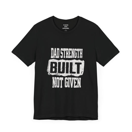 Dad Strength Built Not Given | Earned Power Tee